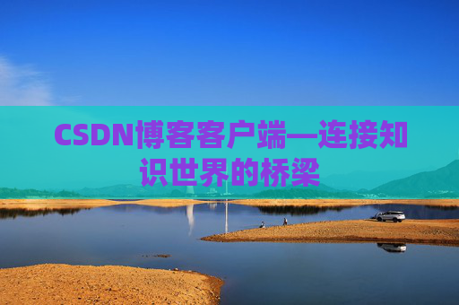 CSDN博客客户端—连接知识世界的桥梁